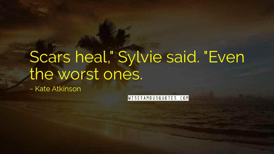 Kate Atkinson Quotes: Scars heal," Sylvie said. "Even the worst ones.