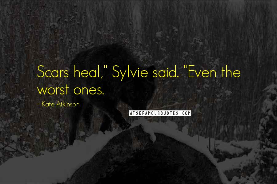 Kate Atkinson Quotes: Scars heal," Sylvie said. "Even the worst ones.