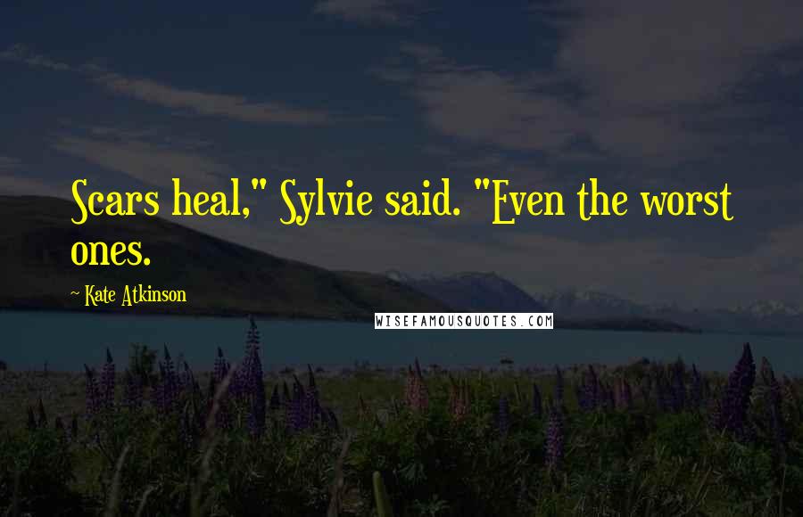 Kate Atkinson Quotes: Scars heal," Sylvie said. "Even the worst ones.