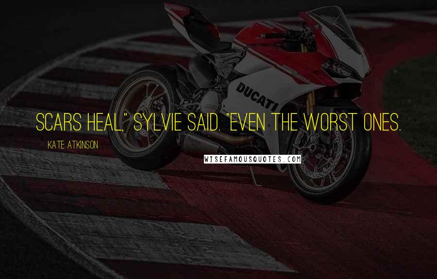 Kate Atkinson Quotes: Scars heal," Sylvie said. "Even the worst ones.