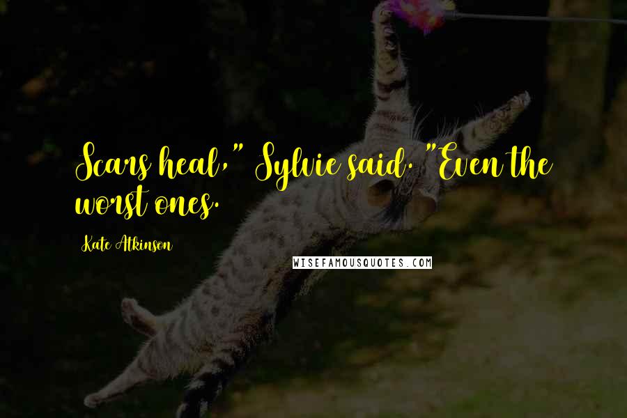 Kate Atkinson Quotes: Scars heal," Sylvie said. "Even the worst ones.