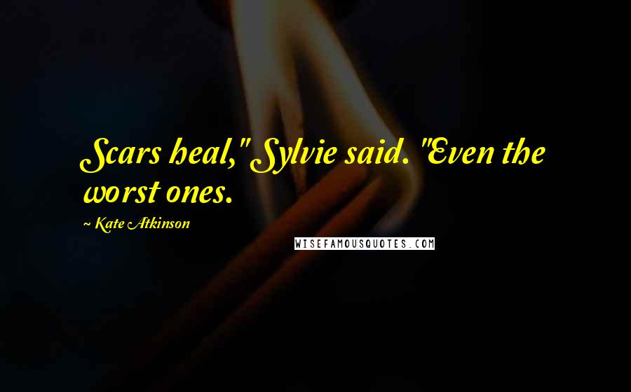 Kate Atkinson Quotes: Scars heal," Sylvie said. "Even the worst ones.