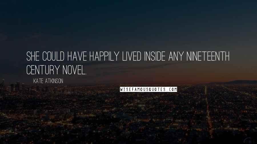 Kate Atkinson Quotes: She could have happily lived inside any nineteenth century novel.