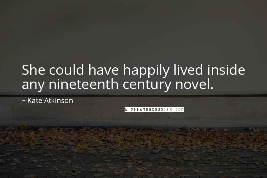 Kate Atkinson Quotes: She could have happily lived inside any nineteenth century novel.