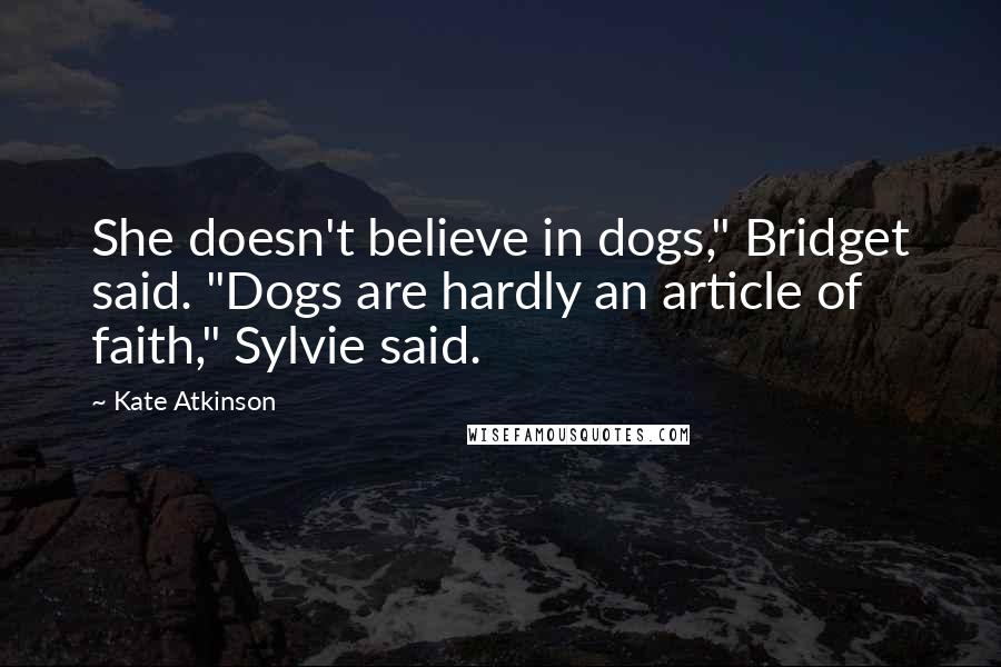 Kate Atkinson Quotes: She doesn't believe in dogs," Bridget said. "Dogs are hardly an article of faith," Sylvie said.