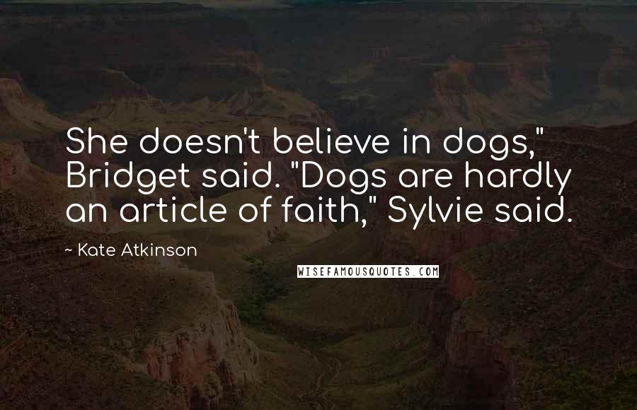 Kate Atkinson Quotes: She doesn't believe in dogs," Bridget said. "Dogs are hardly an article of faith," Sylvie said.