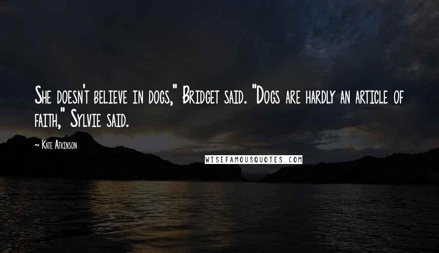 Kate Atkinson Quotes: She doesn't believe in dogs," Bridget said. "Dogs are hardly an article of faith," Sylvie said.