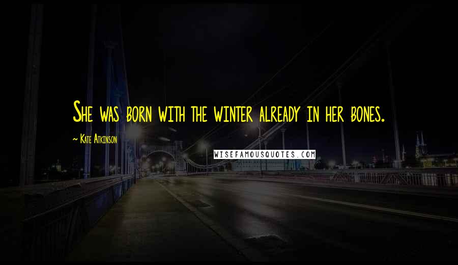 Kate Atkinson Quotes: She was born with the winter already in her bones.