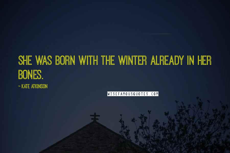 Kate Atkinson Quotes: She was born with the winter already in her bones.