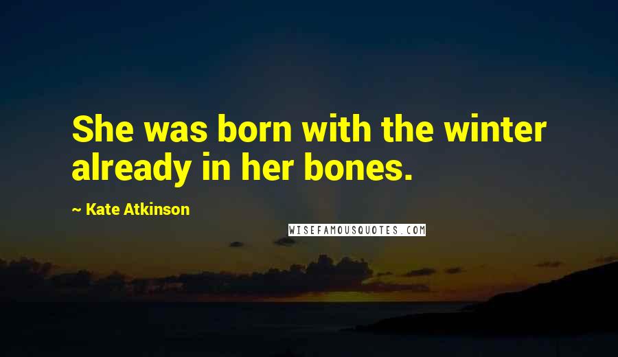 Kate Atkinson Quotes: She was born with the winter already in her bones.