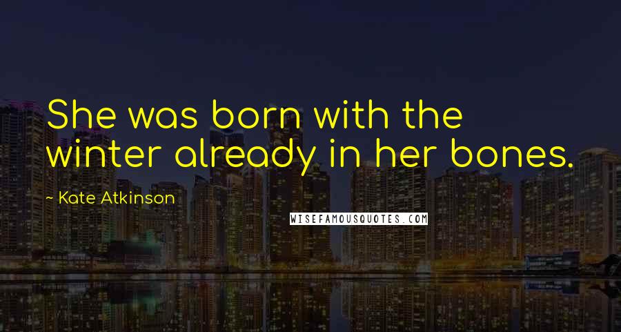 Kate Atkinson Quotes: She was born with the winter already in her bones.