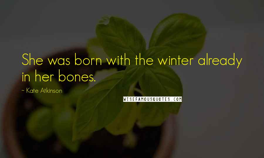 Kate Atkinson Quotes: She was born with the winter already in her bones.