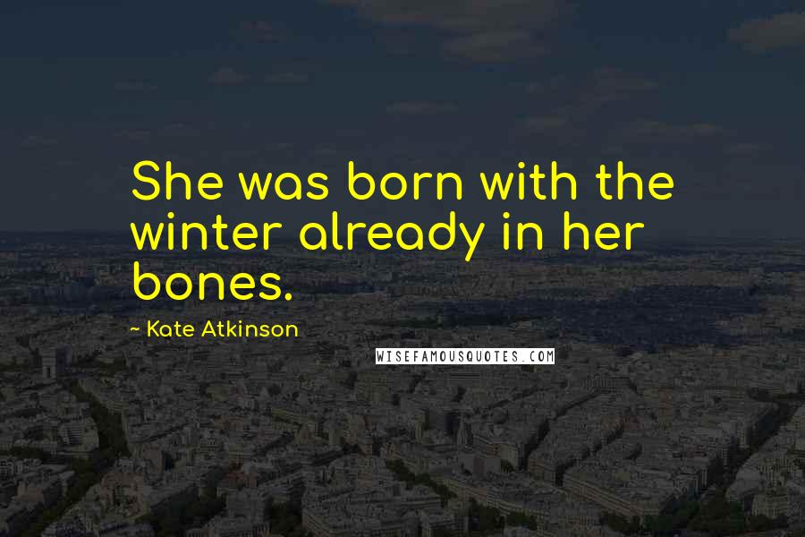 Kate Atkinson Quotes: She was born with the winter already in her bones.