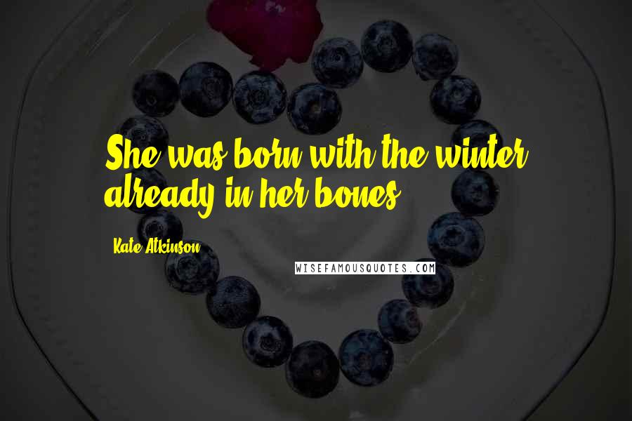 Kate Atkinson Quotes: She was born with the winter already in her bones.