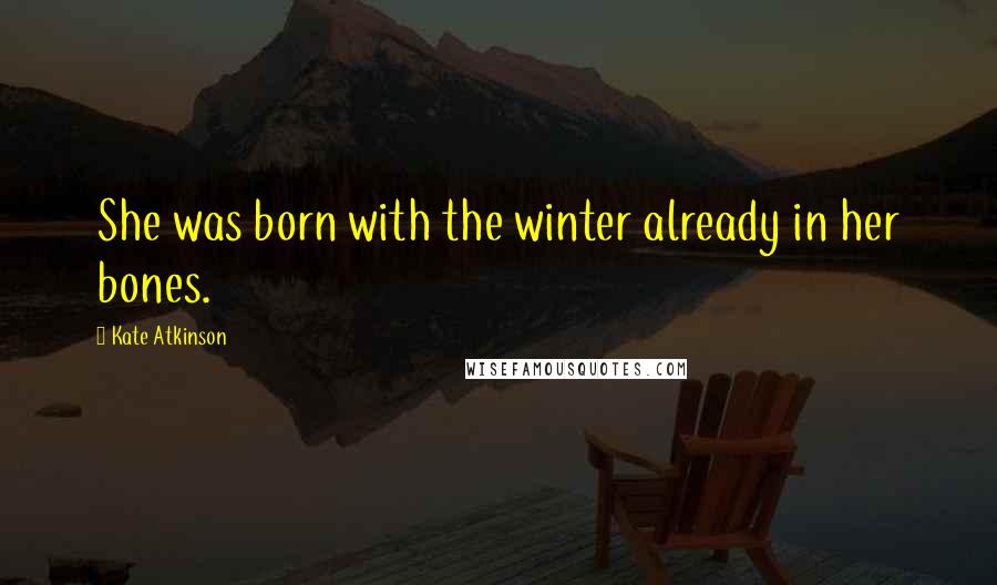 Kate Atkinson Quotes: She was born with the winter already in her bones.