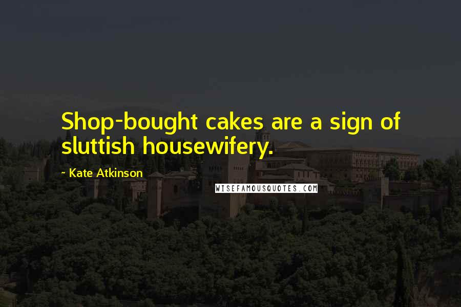 Kate Atkinson Quotes: Shop-bought cakes are a sign of sluttish housewifery.