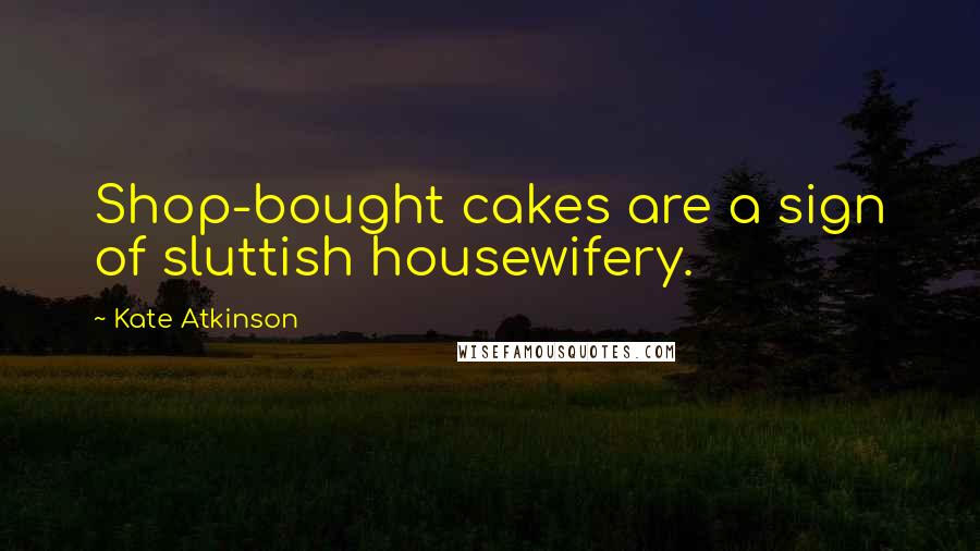 Kate Atkinson Quotes: Shop-bought cakes are a sign of sluttish housewifery.