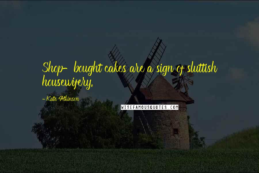 Kate Atkinson Quotes: Shop-bought cakes are a sign of sluttish housewifery.