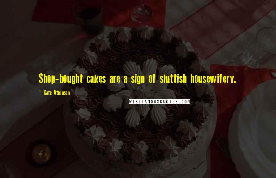Kate Atkinson Quotes: Shop-bought cakes are a sign of sluttish housewifery.