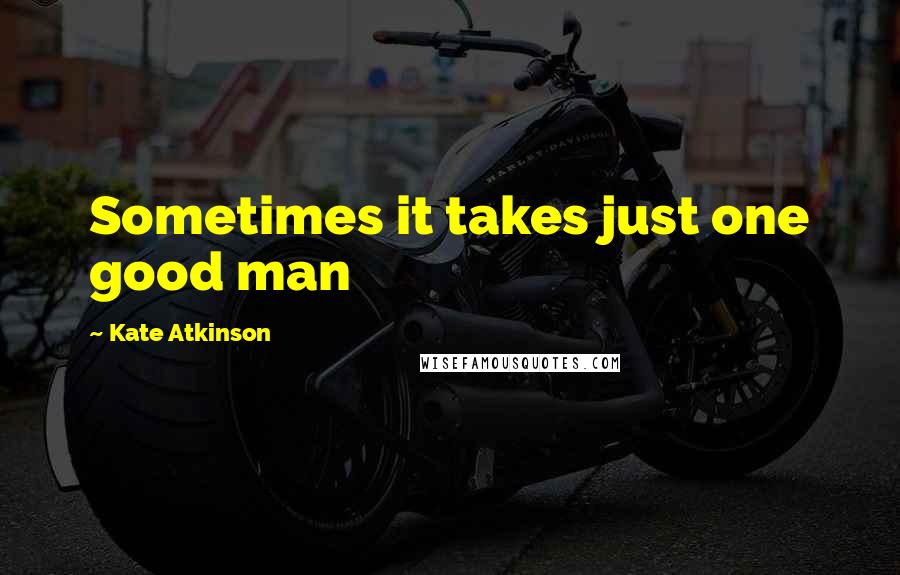 Kate Atkinson Quotes: Sometimes it takes just one good man