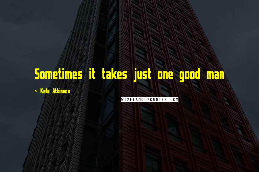 Kate Atkinson Quotes: Sometimes it takes just one good man