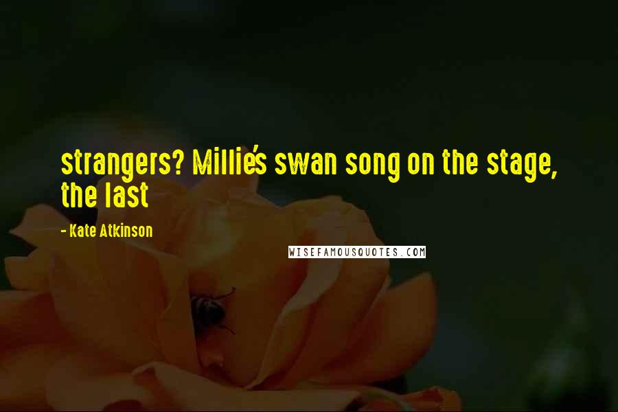 Kate Atkinson Quotes: strangers? Millie's swan song on the stage, the last