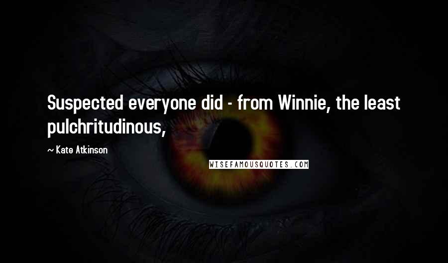 Kate Atkinson Quotes: Suspected everyone did - from Winnie, the least pulchritudinous,