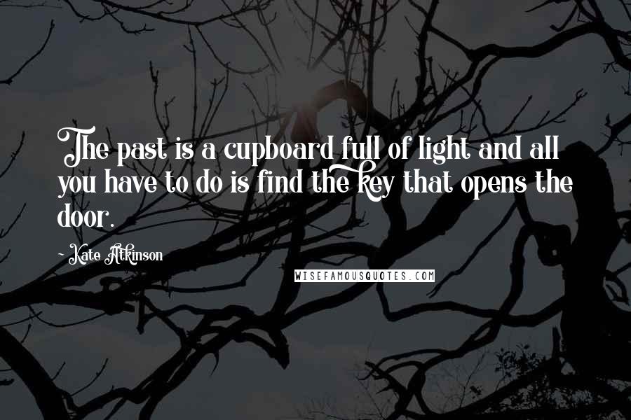 Kate Atkinson Quotes: The past is a cupboard full of light and all you have to do is find the key that opens the door.