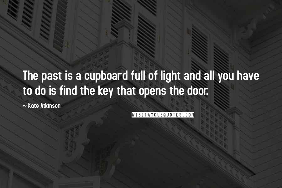 Kate Atkinson Quotes: The past is a cupboard full of light and all you have to do is find the key that opens the door.