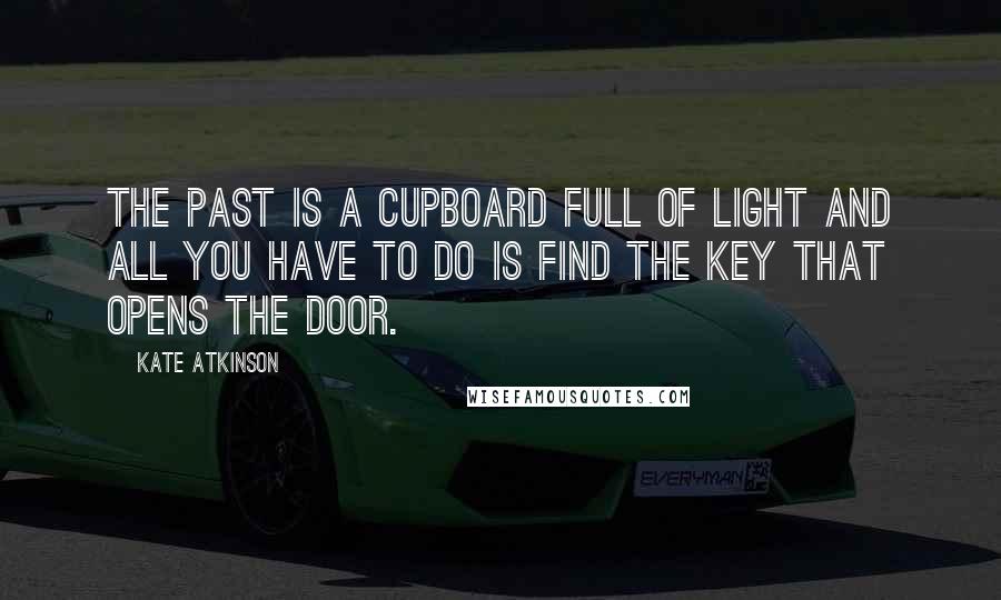 Kate Atkinson Quotes: The past is a cupboard full of light and all you have to do is find the key that opens the door.