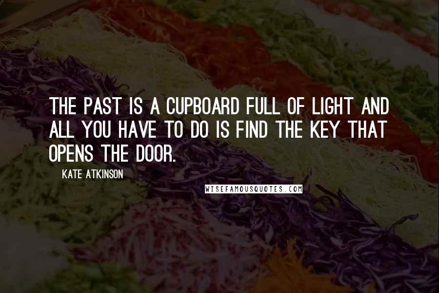 Kate Atkinson Quotes: The past is a cupboard full of light and all you have to do is find the key that opens the door.