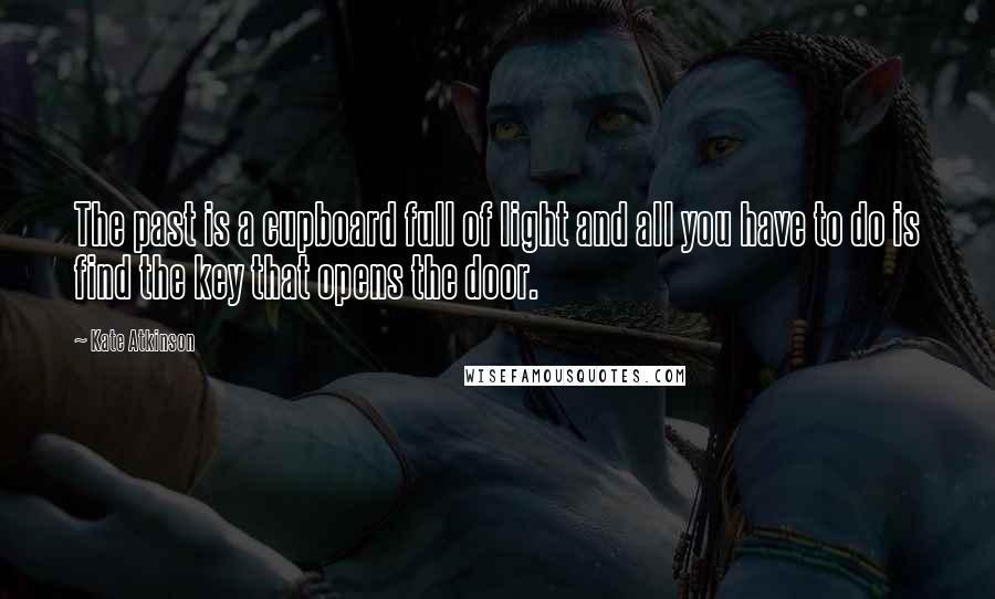 Kate Atkinson Quotes: The past is a cupboard full of light and all you have to do is find the key that opens the door.