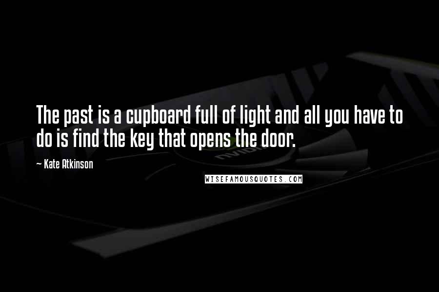 Kate Atkinson Quotes: The past is a cupboard full of light and all you have to do is find the key that opens the door.
