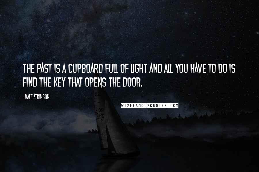 Kate Atkinson Quotes: The past is a cupboard full of light and all you have to do is find the key that opens the door.