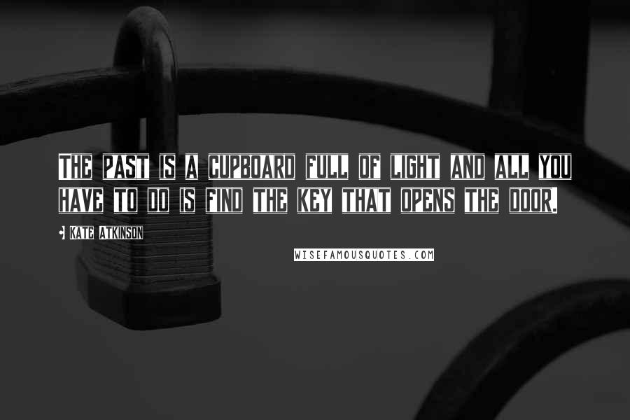 Kate Atkinson Quotes: The past is a cupboard full of light and all you have to do is find the key that opens the door.