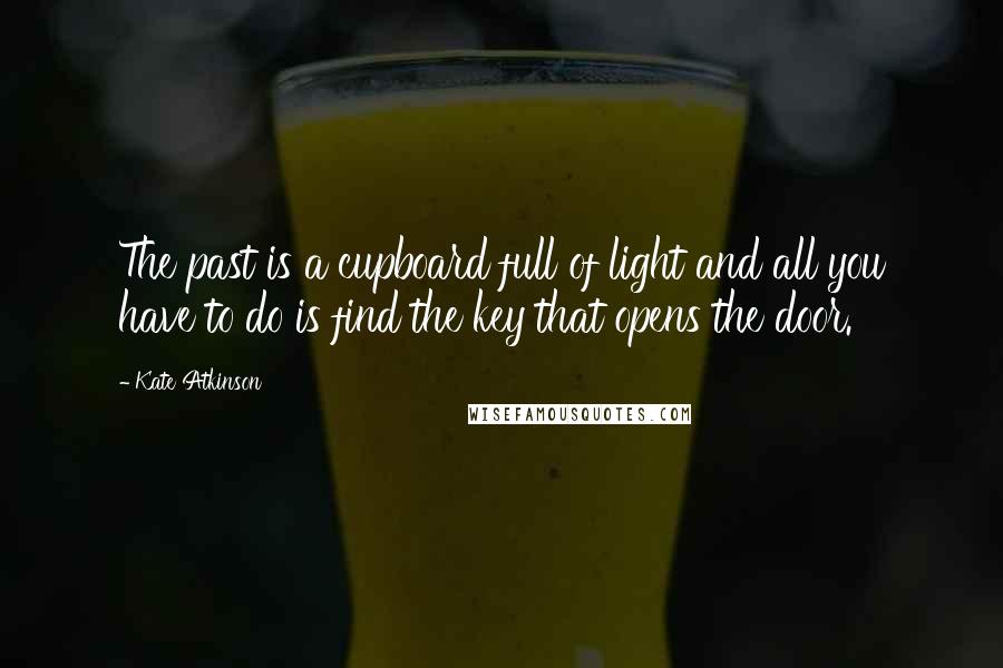 Kate Atkinson Quotes: The past is a cupboard full of light and all you have to do is find the key that opens the door.