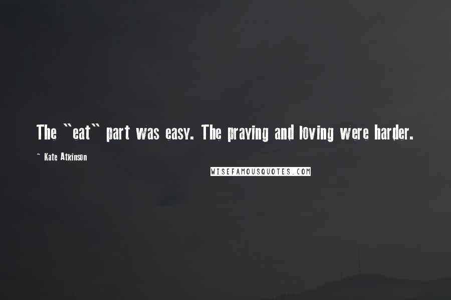 Kate Atkinson Quotes: The "eat" part was easy. The praying and loving were harder.