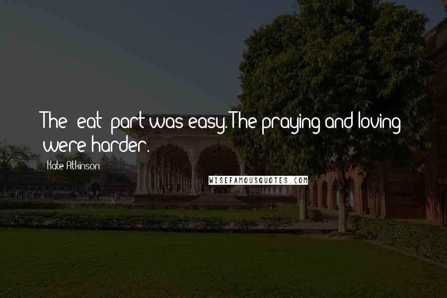 Kate Atkinson Quotes: The "eat" part was easy. The praying and loving were harder.