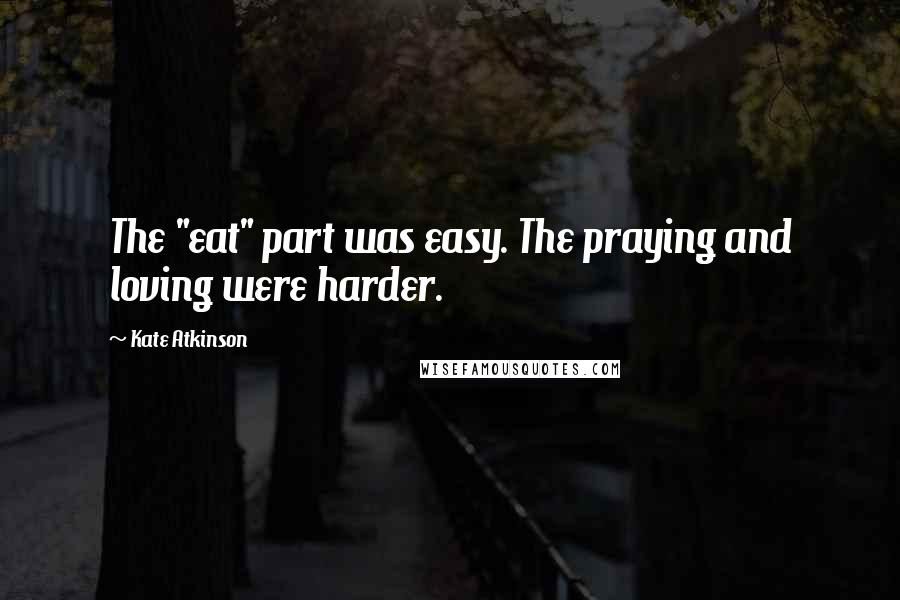 Kate Atkinson Quotes: The "eat" part was easy. The praying and loving were harder.