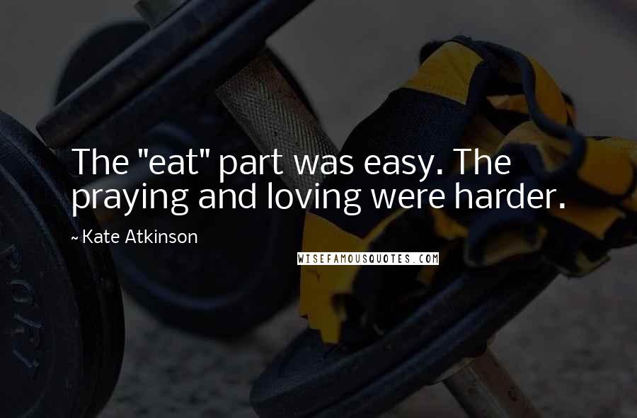 Kate Atkinson Quotes: The "eat" part was easy. The praying and loving were harder.