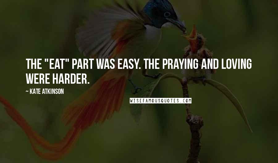 Kate Atkinson Quotes: The "eat" part was easy. The praying and loving were harder.
