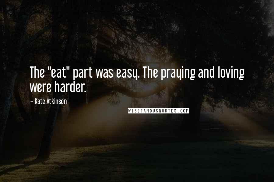 Kate Atkinson Quotes: The "eat" part was easy. The praying and loving were harder.