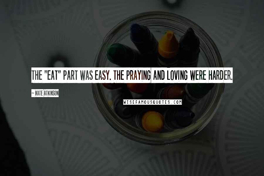 Kate Atkinson Quotes: The "eat" part was easy. The praying and loving were harder.