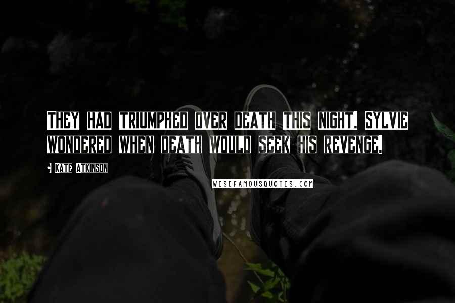 Kate Atkinson Quotes: They had triumphed over death this night. Sylvie wondered when death would seek his revenge.