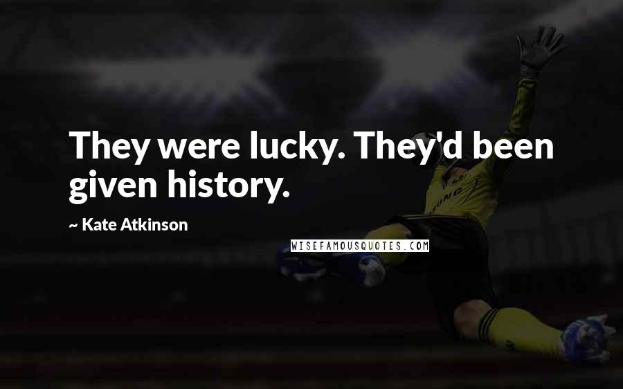 Kate Atkinson Quotes: They were lucky. They'd been given history.