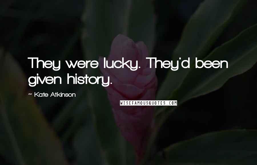 Kate Atkinson Quotes: They were lucky. They'd been given history.