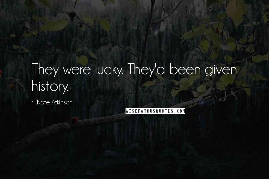 Kate Atkinson Quotes: They were lucky. They'd been given history.