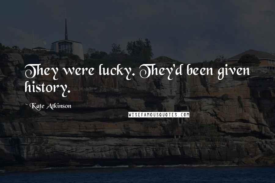 Kate Atkinson Quotes: They were lucky. They'd been given history.