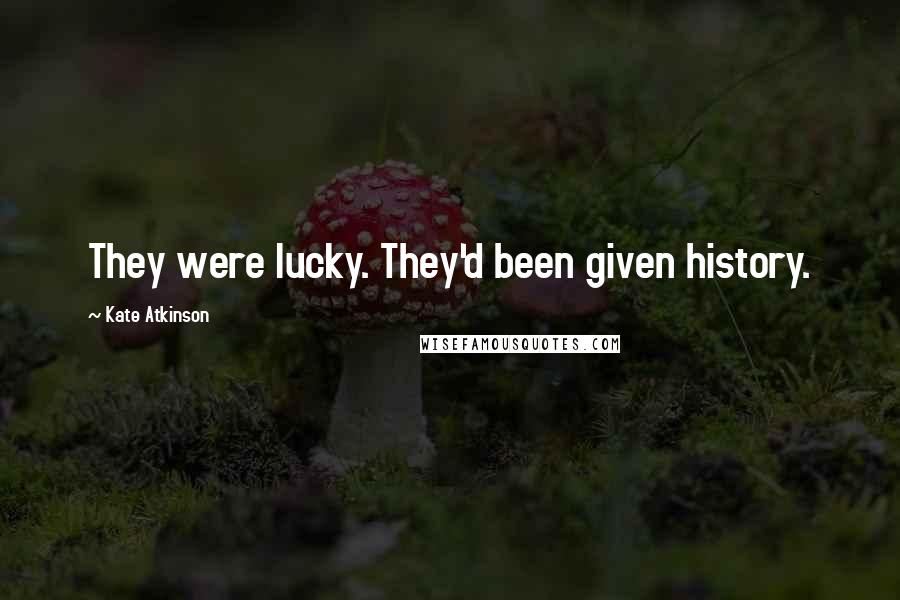 Kate Atkinson Quotes: They were lucky. They'd been given history.