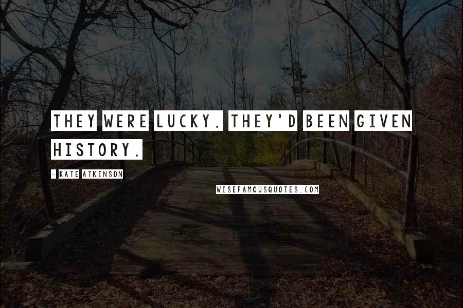 Kate Atkinson Quotes: They were lucky. They'd been given history.